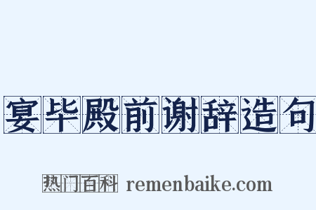 宴毕殿前谢辞造句是什么意思的图片